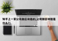 知乎上一家公司做区块链的[公司做区块链是什么?]