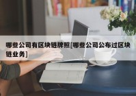 哪些公司有区块链牌照[哪些公司公布过区块链业务]