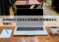 区块链的十大技术公司有哪些[区块链技术公司排行]