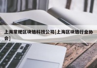 上海常规区块链科技公司[上海区块链行业协会]