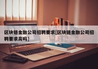 区块链金融公司招聘要求[区块链金融公司招聘要求高吗]