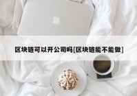 区块链可以开公司吗[区块链能不能做]