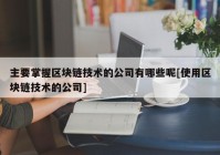 主要掌握区块链技术的公司有哪些呢[使用区块链技术的公司]