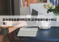 区块链收益最好的公司[区块链排行前十的公司]