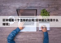 区块链是一个怎样的公司[区块链公司靠什么赚钱]