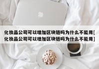 化妆品公司可以增加区块链吗为什么不能用[化妆品公司可以增加区块链吗为什么不能用]