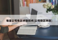 难道公司有区块链技术[公司做区块链]