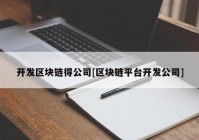 开发区块链得公司[区块链平台开发公司]