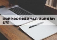 区块链创业公司都是做什么的[区块链业务的公司]