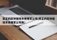 真正的区块链技术有哪家公司[真正的区块链技术有哪家公司做]