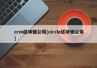 crm区块链公司[circle区块链公司]