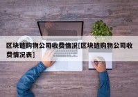 区块链购物公司收费情况[区块链购物公司收费情况表]