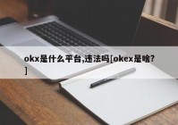 okx是什么平台,违法吗[okex是啥?]