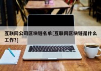 互联网公司区块链名单[互联网区块链是什么工作?]