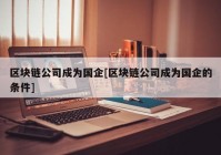 区块链公司成为国企[区块链公司成为国企的条件]