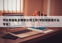 学区块链能去哪些公司工作[学区块链是什么专业]