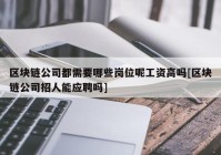 区块链公司都需要哪些岗位呢工资高吗[区块链公司招人能应聘吗]