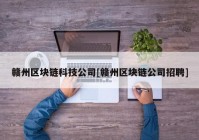 赣州区块链科技公司[赣州区块链公司招聘]