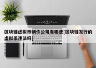 区块链虚拟币制作公司有哪些[区块链发行的虚拟币违法吗]