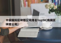 中国国际区块链公司排名top50[我国区块链公司]