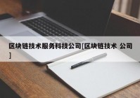 区块链技术服务科技公司[区块链技术 公司]