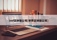 imf区块链公司[世界区块链公司]