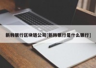 新韩银行区块链公司[新韩银行是什么银行]