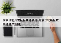 南京江北开发区区块链公司[南京江北新区数字经济产业园]