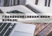 广东东莞盛安区块链公司营业执照[盛安区块链公司合法吗]