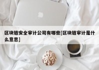 区块链安全审计公司有哪些[区块链审计是什么意思]