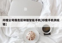 印度公司推出区块链智能手机[印度手机供应链]